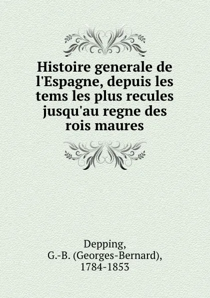 Обложка книги Histoire generale de l.Espagne, depuis les tems les plus recules jusqu.au regne des rois maures, Georges-Bernard Depping