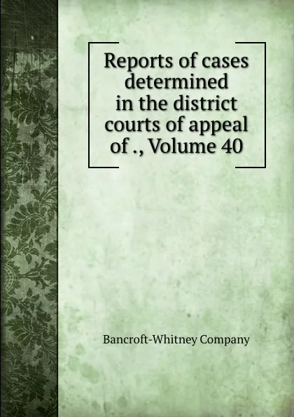 Обложка книги Reports of cases determined in the district courts of appeal of ., Volume 40, Bancroft-Whitney