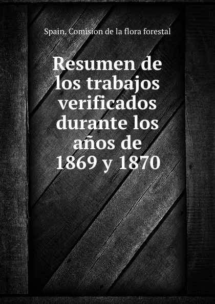 Обложка книги Resumen de los trabajos verificados durante los anos de 1869 y 1870, Spain. Comision de la flora forestal