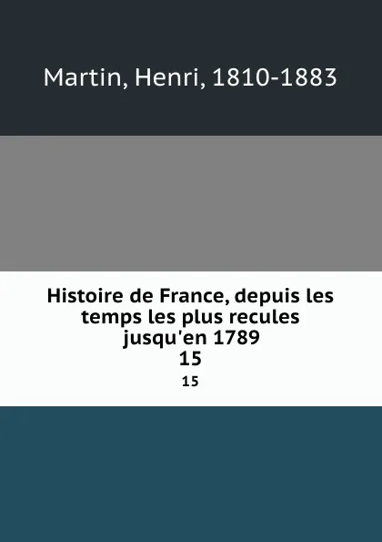 Обложка книги Histoire de France, depuis les temps les plus recules jusqu.en 1789. 15, Henri Martin