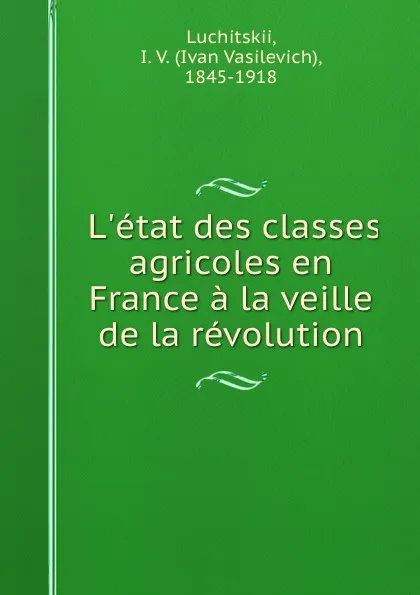 Обложка книги L.etat des classes agricoles en France a la veille de la revolution, Ivan Vasilevich Luchitskii