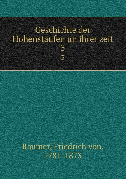 Обложка книги Geschichte der Hohenstaufen un ihrer zeit. 3, Friedrich von Raumer