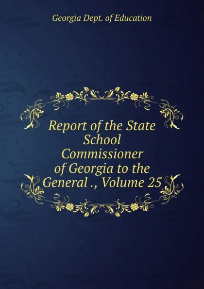 Обложка книги Report of the State School Commissioner of Georgia to the General ., Volume 25, Georgia Dept. of Education