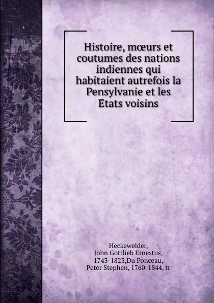 Обложка книги Histoire, moeurs et coutumes des nations indiennes qui habitaient autrefois la Pensylvanie et les Etats voisins, John Gottlieb Ernestus Heckewelder