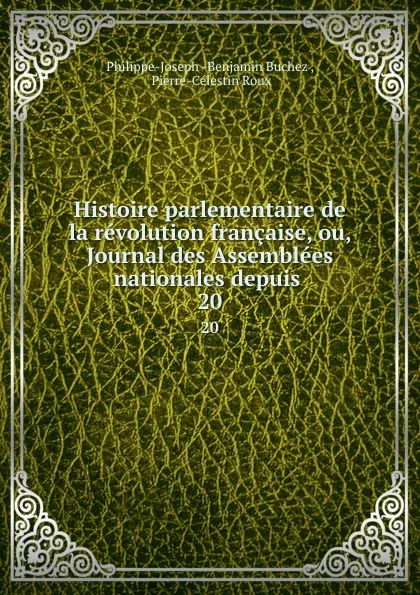 Обложка книги Histoire parlementaire de la revolution francaise, ou, Journal des Assemblees nationales depuis . 20, Philippe-Joseph Benjamin Buchez