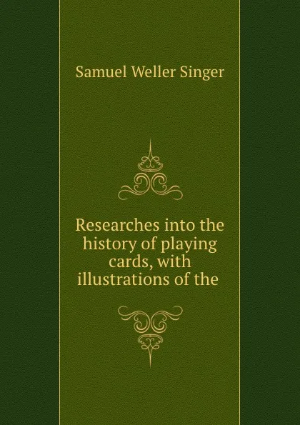 Обложка книги Researches into the history of playing cards, with illustrations of the ., Samuel Weller Singer