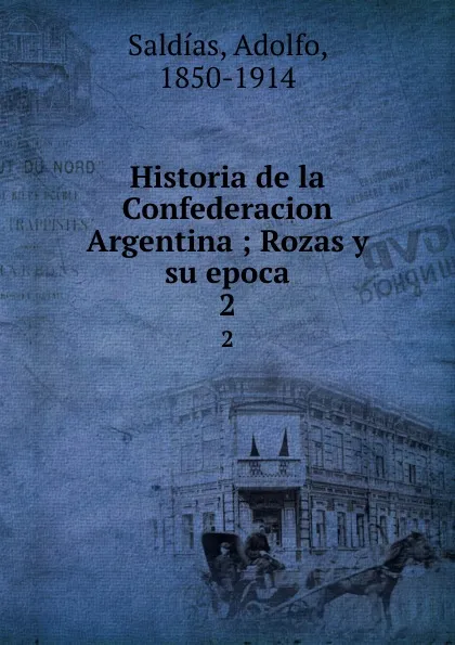 Обложка книги Historia de la Confederacion Argentina ; Rozas y su epoca. 2, Adolfo Saldías