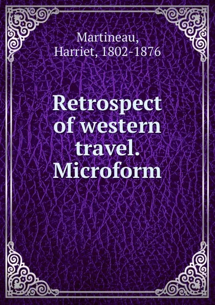 Обложка книги Retrospect of western travel. Microform, Harriet Martineau