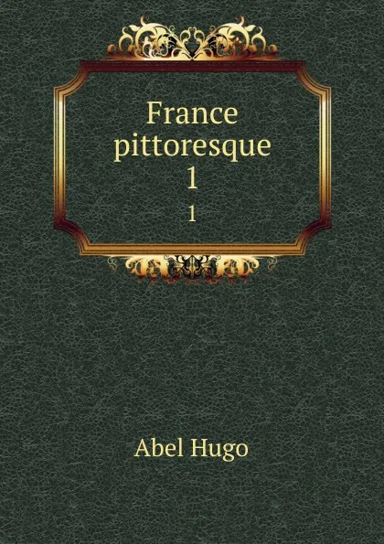 Обложка книги France pittoresque. 1, Abel Hugo