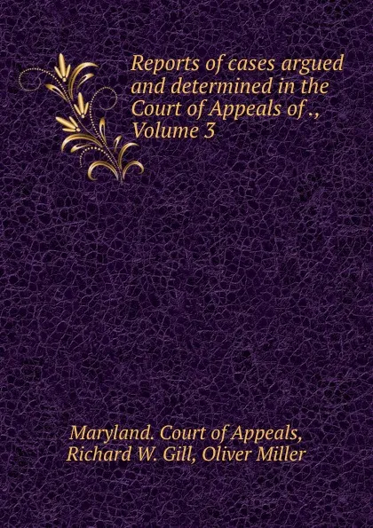 Обложка книги Reports of cases argued and determined in the Court of Appeals of ., Volume 3, Richard W. Gill