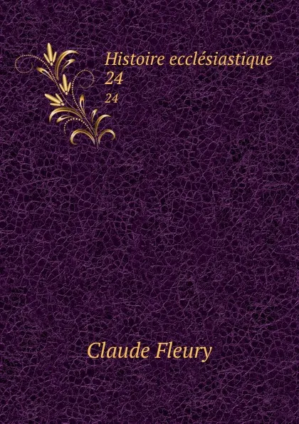 Обложка книги Histoire ecclesiastique. 24, Fleury Claude