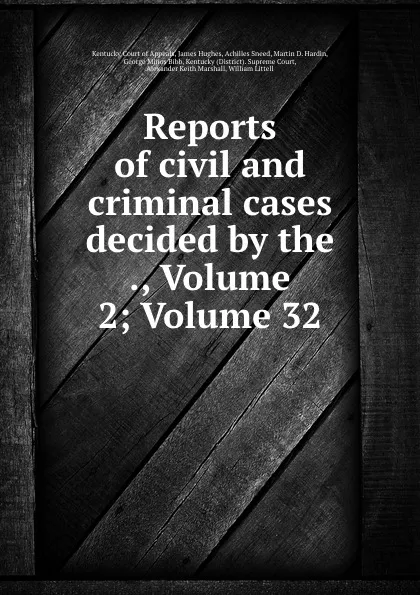 Обложка книги Reports of civil and criminal cases decided by the ., Volume 2;.Volume 32, Kentucky Court of Appeals