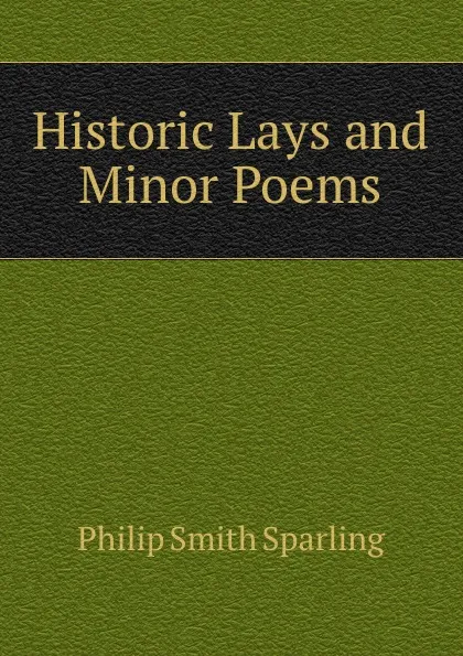 Обложка книги Historic Lays and Minor Poems, Philip Smith Sparling