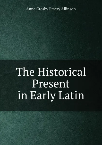 Обложка книги The Historical Present in Early Latin, Anne Crosby Emery Allinson