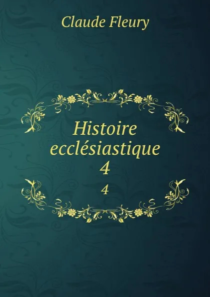 Обложка книги Histoire ecclesiastique. 4, Fleury Claude