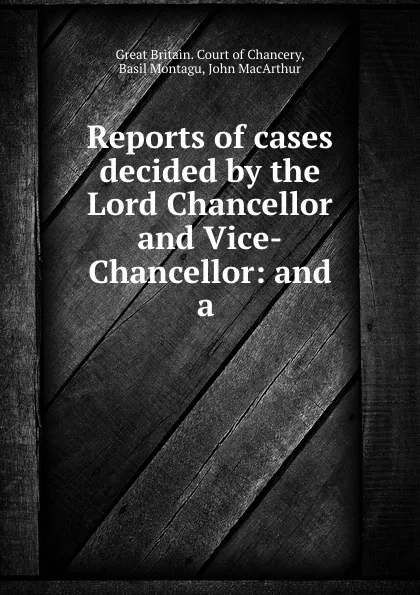 Обложка книги Reports of cases decided by the Lord Chancellor and Vice-Chancellor: and a ., Great Britain. Court of Chancery