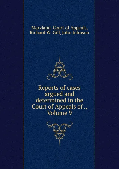 Обложка книги Reports of cases argued and determined in the Court of Appeals of ., Volume 9, Richard W. Gill