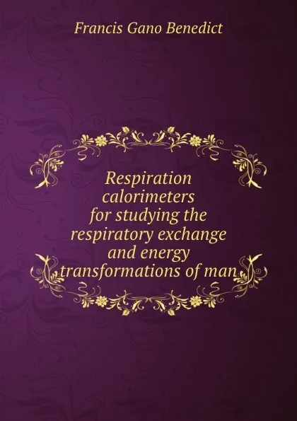 Обложка книги Respiration calorimeters for studying the respiratory exchange and energy transformations of man, Francis Gano Benedict