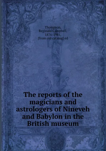 Обложка книги The reports of the magicians and astrologers of Nineveh and Babylon in the British museum, Reginald Campbell Thompson