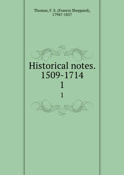 Обложка книги Historical notes. 1509-1714. 1, Francis Sheppard Thomas