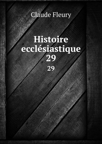 Обложка книги Histoire ecclesiastique. 29, Fleury Claude