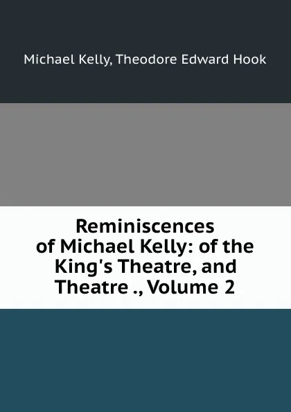 Обложка книги Reminiscences of Michael Kelly: of the King.s Theatre, and Theatre ., Volume 2, Michael Kelly