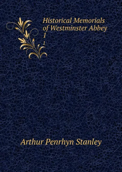 Обложка книги Historical Memorials of Westminster Abbey. 1, Arthur Penrhyn Stanley