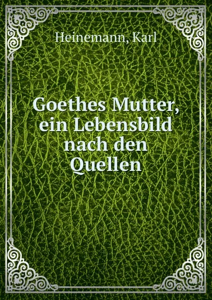 Обложка книги Goethes Mutter, ein Lebensbild nach den Quellen, Karl Heinemann