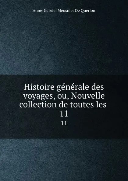 Обложка книги Histoire generale des voyages, ou, Nouvelle collection de toutes les . 11, Anne-Gabriel Meusnier de Querlon