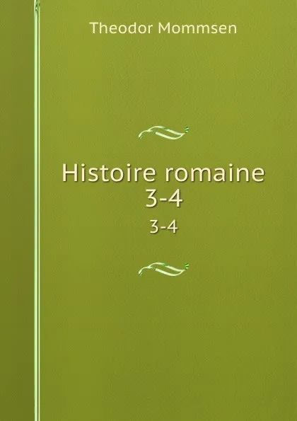 Обложка книги Histoire romaine. 3-4, Theodor Mommsen