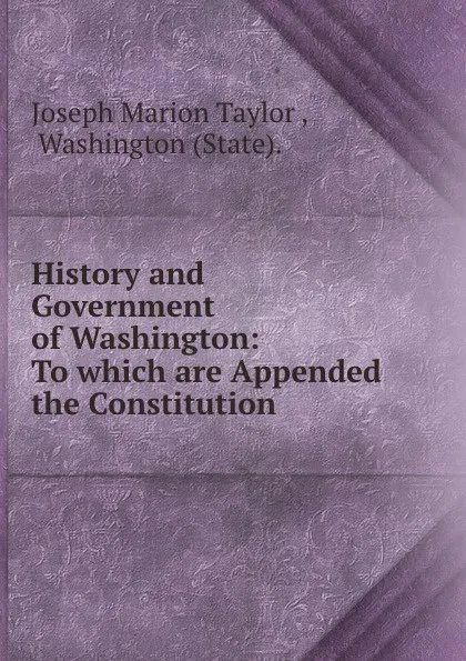 Обложка книги History and Government of Washington: To which are Appended the Constitution ., Joseph Marion Taylor