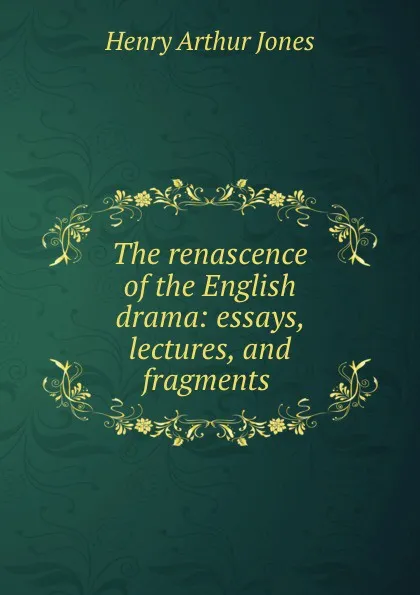 Обложка книги The renascence of the English drama: essays, lectures, and fragments ., Henry Arthur Jones