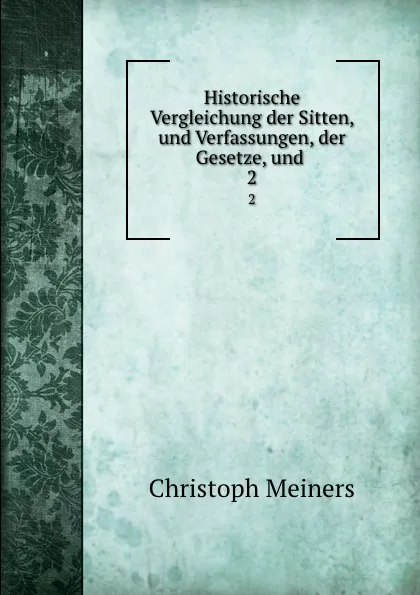 Обложка книги Historische Vergleichung der Sitten, und Verfassungen, der Gesetze, und . 2, Christoph Meiners