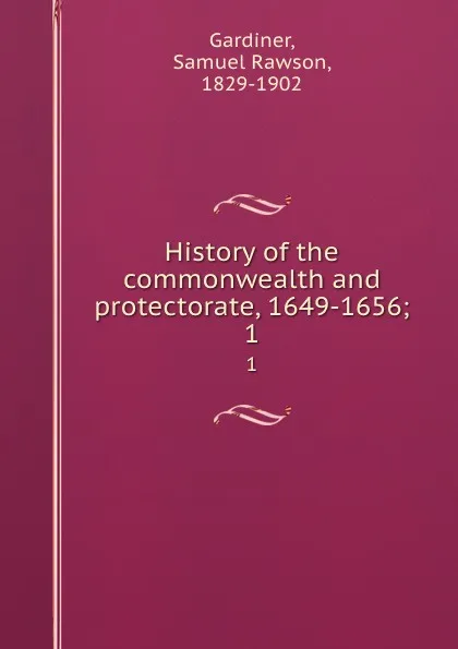 Обложка книги History of the commonwealth and protectorate, 1649-1656;. 1, Samuel Rawson Gardiner