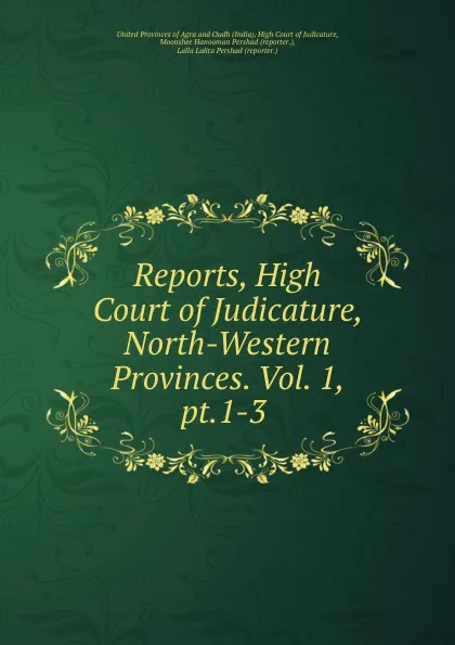 Обложка книги Reports, High Court of Judicature, North-Western Provinces. Vol. 1, pt.1-3 ., India. High Court of Judicature