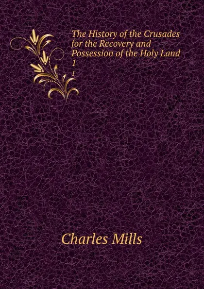 Обложка книги The History of the Crusades for the Recovery and Possession of the Holy Land. 1, Charles Mills