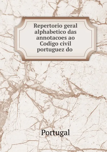 Обложка книги Repertorio geral alphabetico das annotacoes ao Codigo civil portuguez do ., Portugal