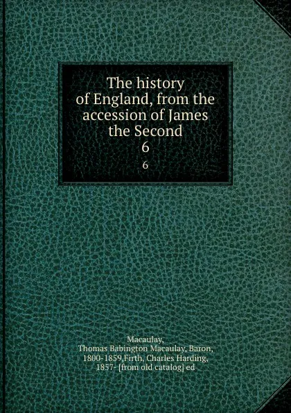 Обложка книги The history of England, from the accession of James the Second. 6, Thomas Babington Macaulay Macaulay