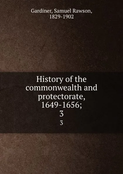 Обложка книги History of the commonwealth and protectorate, 1649-1656;. 3, Samuel Rawson Gardiner