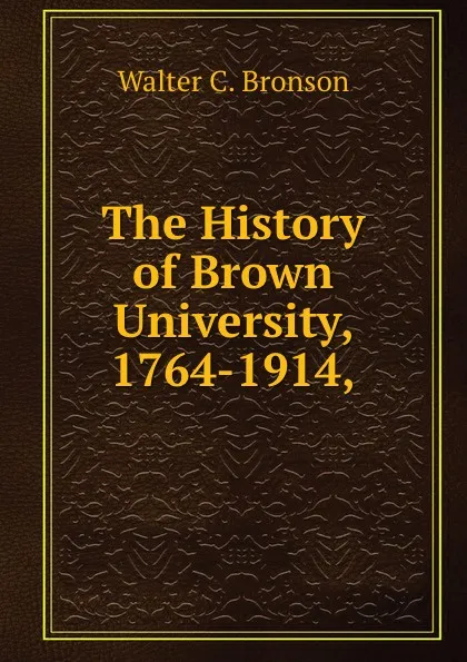 Обложка книги The History of Brown University, 1764-1914,, Walter C. Bronson