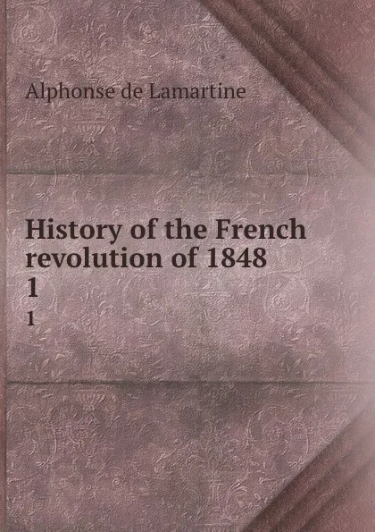 Обложка книги History of the French revolution of 1848. 1, Lamartine Alphonse de