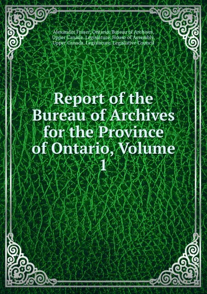 Обложка книги Report of the Bureau of Archives for the Province of Ontario, Volume 1, Alexander Fraser