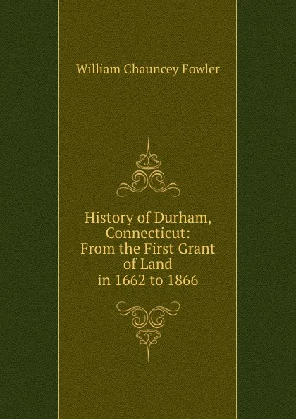 Обложка книги History of Durham, Connecticut: From the First Grant of Land in 1662 to 1866, William Chauncey Fowler