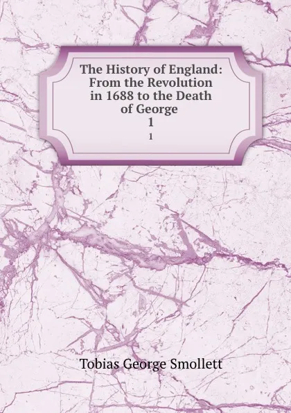 Обложка книги The History of England: From the Revolution in 1688 to the Death of George . 1, Tobias George Smollett