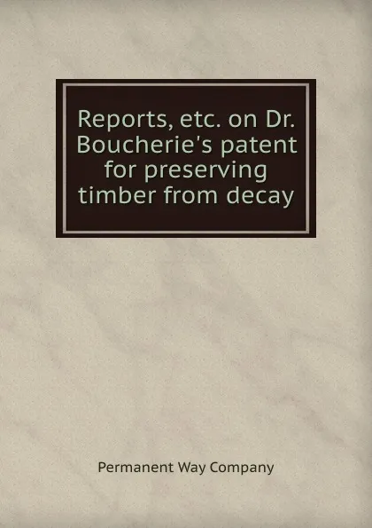 Обложка книги Reports, etc. on Dr. Boucherie.s patent for preserving timber from decay, Permanent Way