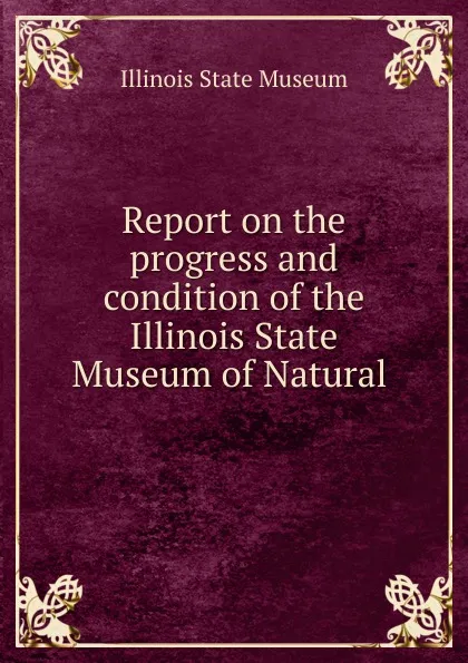 Обложка книги Report on the progress and condition of the Illinois State Museum of Natural ., Illinois State Museum