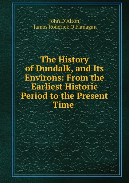 Обложка книги The History of Dundalk, and Its Environs: From the Earliest Historic Period to the Present Time ., John d'Alton