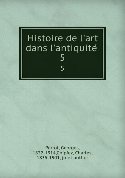 Обложка книги Histoire de l.art dans l.antiquite . 5, Georges Perrot