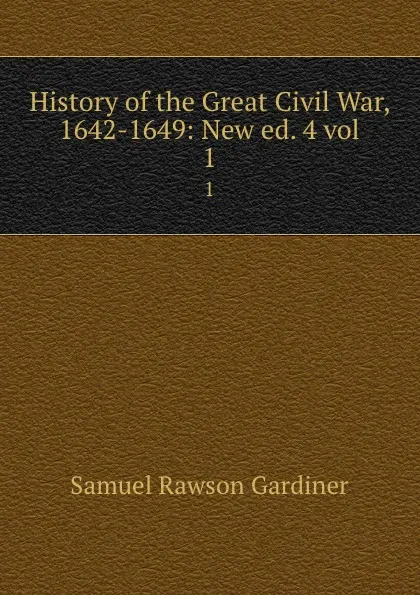 Обложка книги History of the Great Civil War, 1642-1649: New ed. 4 vol. 1, Samuel Rawson Gardiner