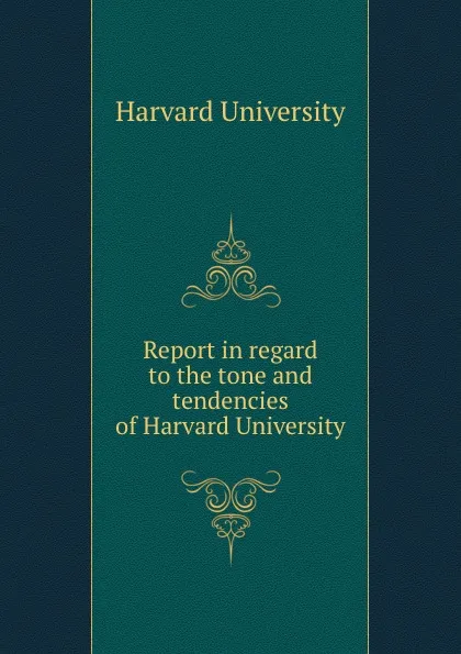 Обложка книги Report in regard to the tone and tendencies of Harvard University, Harvard University